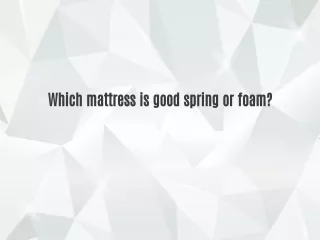Which mattress is good spring or foam?