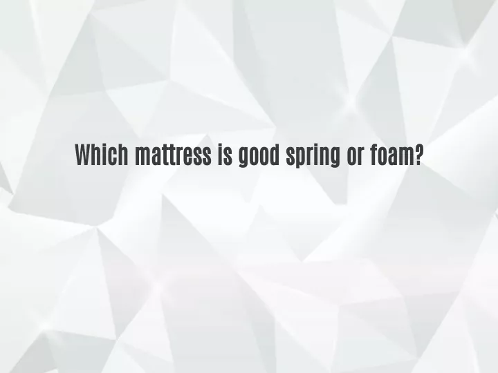 which mattress is good spring or foam