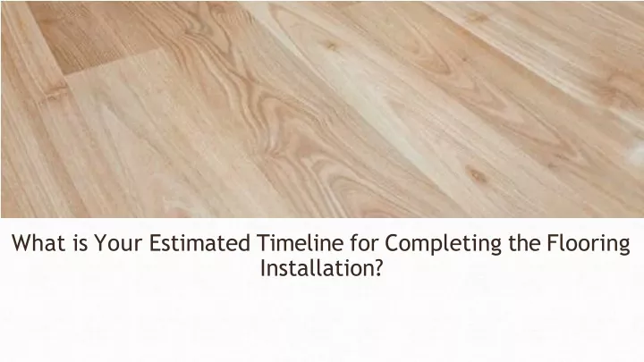 what is your estimated timeline for completing the flooring installation