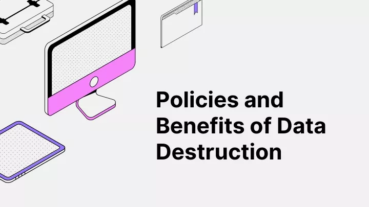 policies and benefits of data destruction