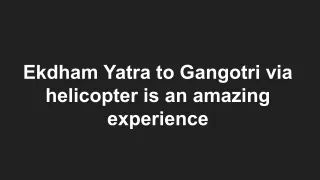 Ekdham Yatra to Gangotri via helicopter is an amazing experience