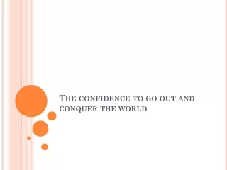 The confidence to go out and conquer the world