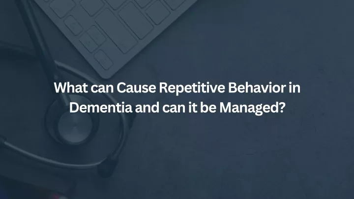 what can cause repetitive behavior in dementia