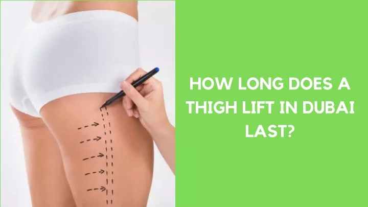 how long does a thigh lift in dubai last