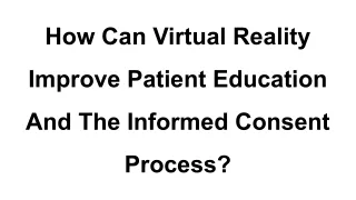 How Can Virtual Reality Improve Patient Education And The Informed Consent Process_