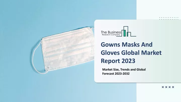 gowns masks and gloves global market report 2023