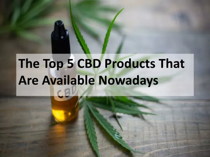 the top 5 cbd products that are available nowadays