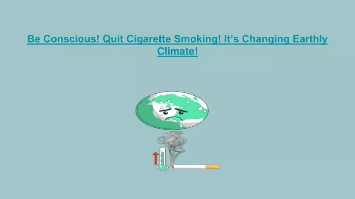 be conscious quit cigarette smoking it s changing earthly climate