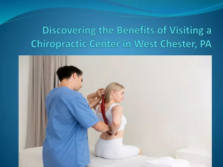 discovering the benefits of visiting a chiropractic center in west chester pa