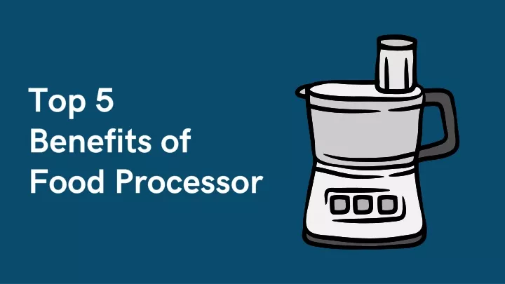 top 5 benefits of food processor