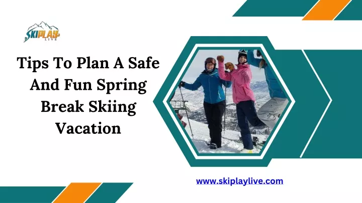 tips to plan a safe and fun spring break skiing