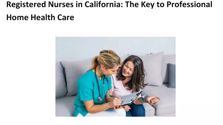 registered nurses in california the key to professional home health care