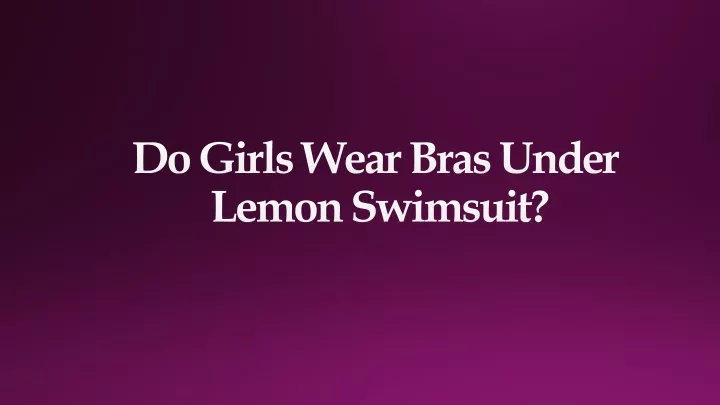 do girls wear bras under lemon swimsuit