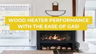 WOOD HEATER PERFORMANCE WITH THE EASE OF GAS!