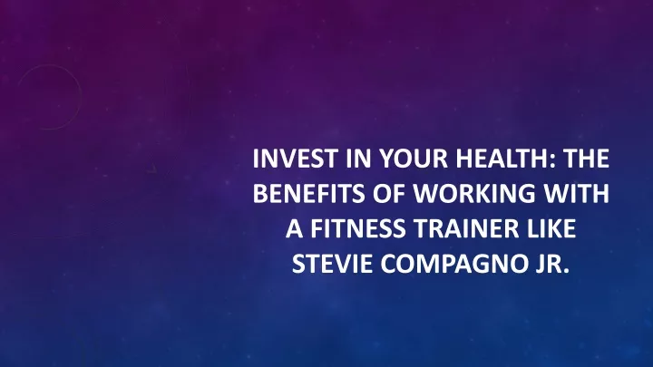 invest in your health the benefits of working with a fitness trainer like stevie compagno jr