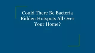 could there be bacteria ridden hotspots all over