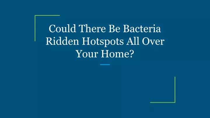 could there be bacteria ridden hotspots all over