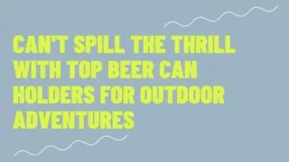 Can't Spill the Thrill Top Beer Can Holders for Outdoor Adventures ppt