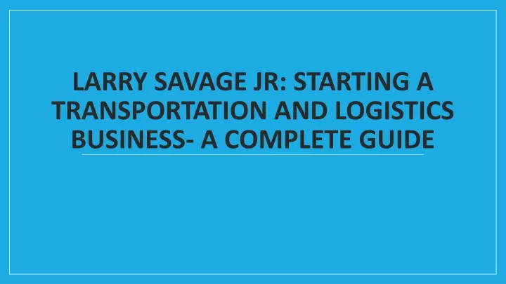 larry savage jr starting a transportation and logistics business a complete guide