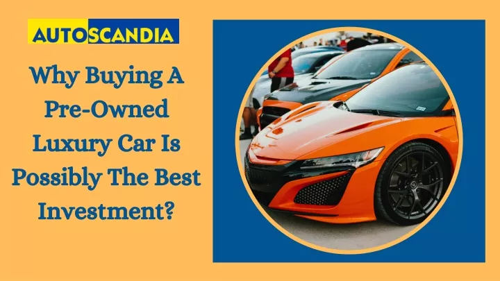 why buying a pre owned luxury car is possibly