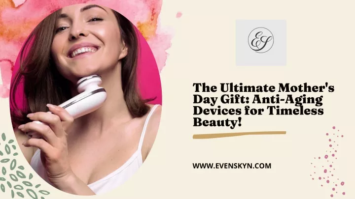 the ultimate mother s day gift anti aging devices