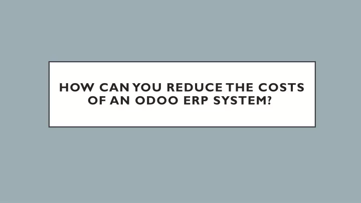 how can you reduce the costs of an odoo erp system