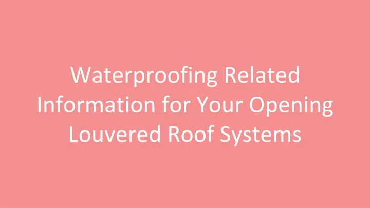 waterproofing related information for your opening louvered roof systems