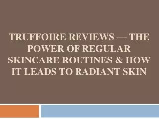 Truffoire Reviews — The Power of Regular Skincare Routines & How It Leads to Radiant Skin