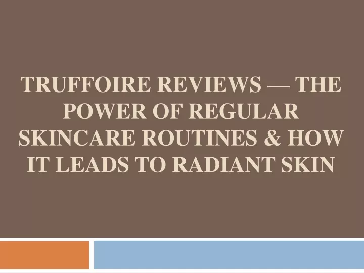 truffoire reviews the power of regular skincare routines how it leads to radiant skin