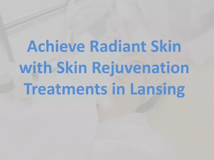 achieve radiant skin with skin rejuvenation treatments in lansing