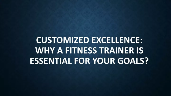 customized excellence why a fitness trainer is essential for your goals