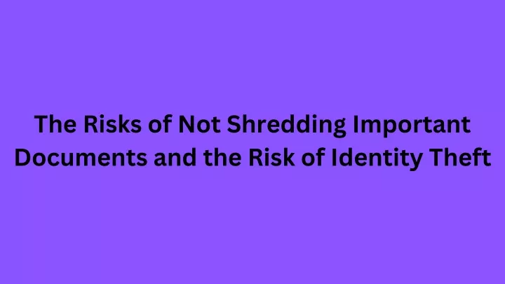 the risks of not shredding important documents