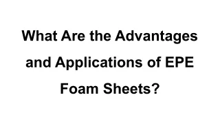 What Are the Advantages and Applications of EPE Foam Sheets_