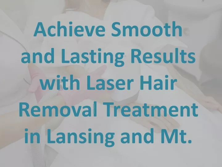 achieve smooth and lasting results with laser hair removal treatment in lansing and mt