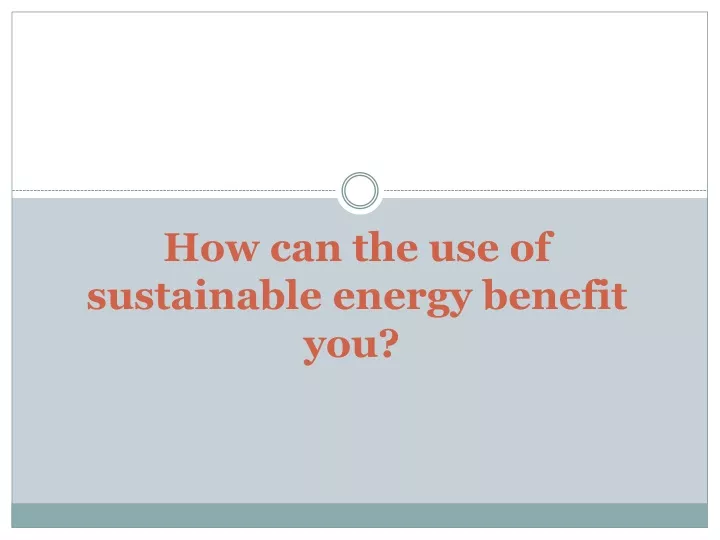 how can the use of sustainable energy benefit you