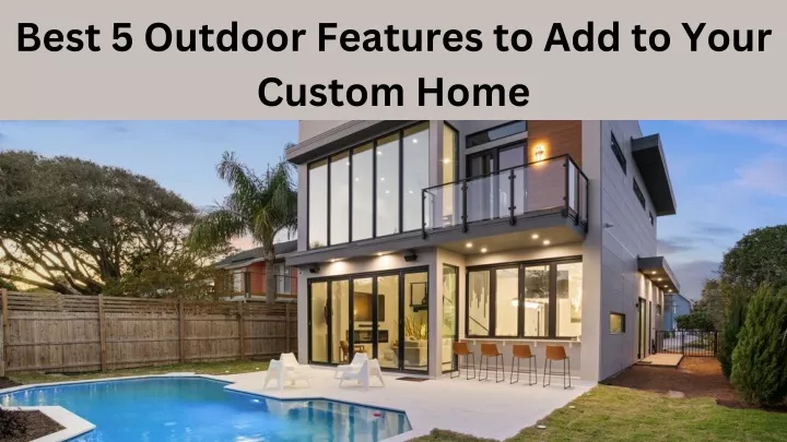 best 5 outdoor features to add to your custom home
