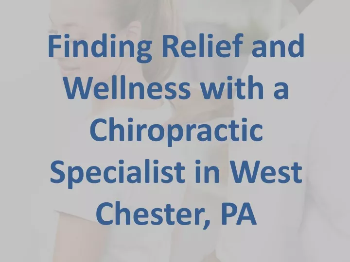 finding relief and wellness with a chiropractic specialist in west chester pa