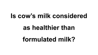 Is cow’s milk considered as healthier than formulated milk_