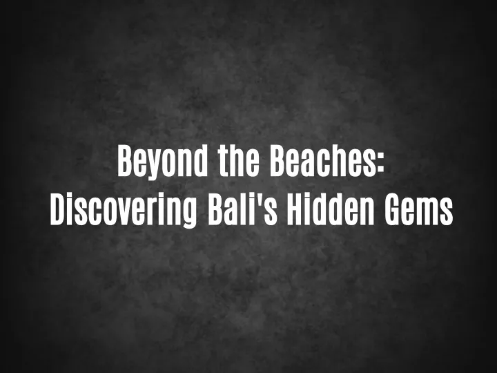 beyond the beaches discovering bali s hidden gems