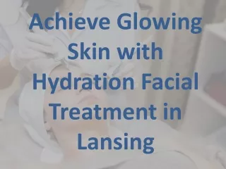 Achieve Glowing Skin with Hydration Facial Treatment in Lansing