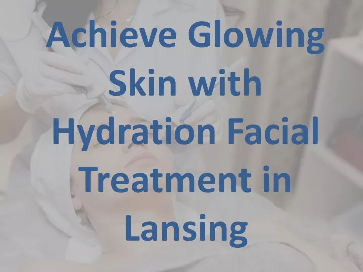 achieve glowing skin with hydration facial treatment in lansing