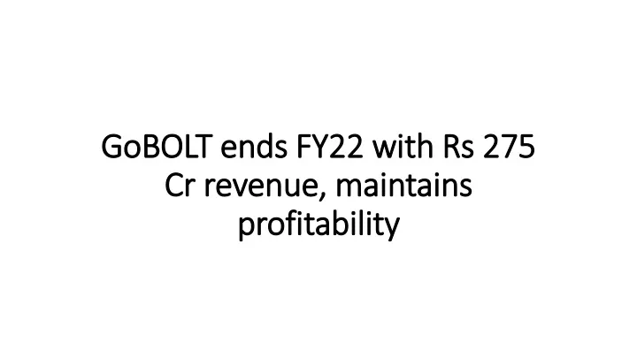 gobolt ends fy22 with rs 275 cr revenue maintains profitability