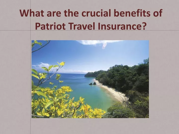 what are the crucial benefits of patriot travel insurance