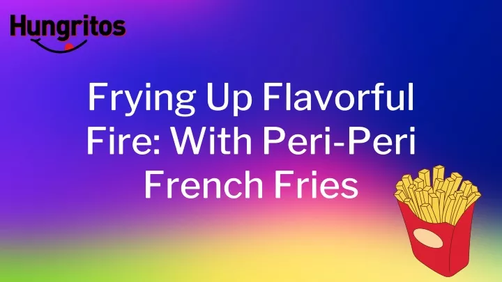frying up flavorful fire with peri peri french