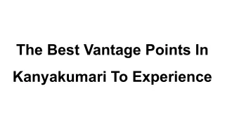 The Best Vantage Points In Kanyakumari To Experience