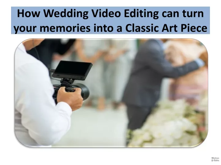 how wedding video editing can turn your memories into a classic art piece