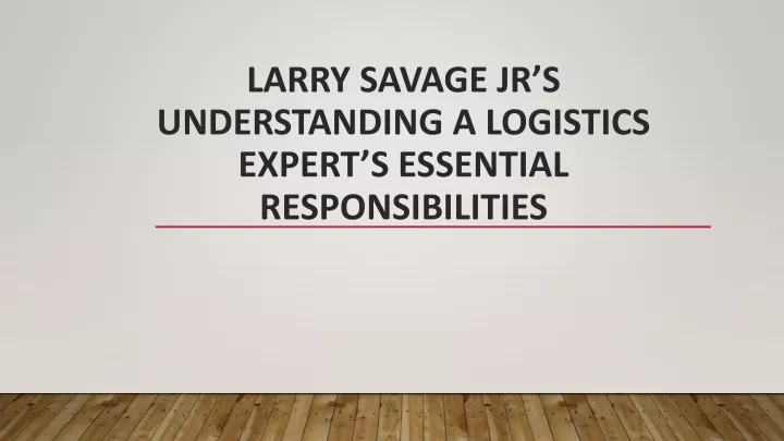larry savage jr s understanding a logistics expert s essential responsibilities