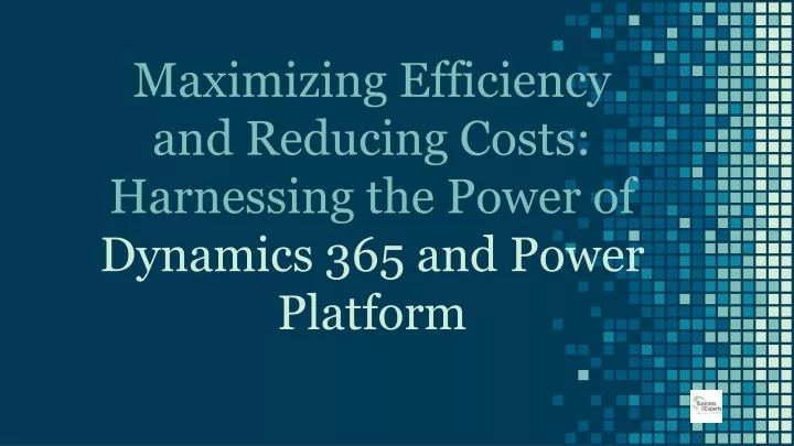 maximizing efficiency and reducing costs harnessing the power of dynamics 365 and power platform