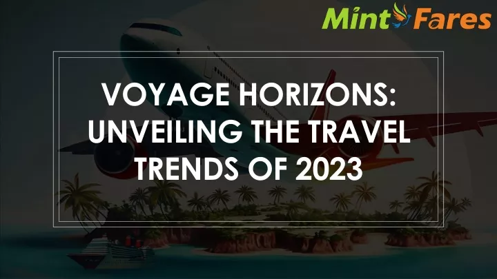 voyage horizons unveiling the travel trends of 2023