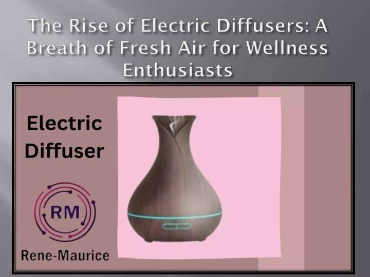 the rise of electric diffusers a breath of fresh air for wellness enthusiasts